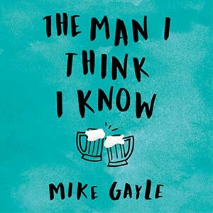The Man I Think I Know by Mike Gayle