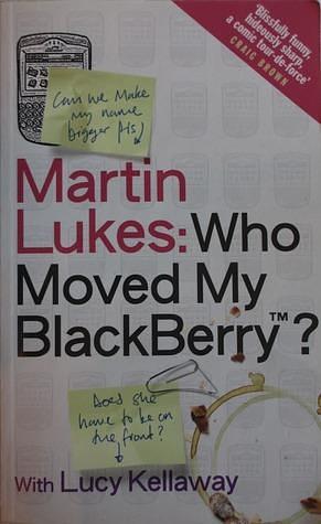 Martin Lukes: Who Moved My Blackberry? by Lucy Kellaway, Lucy Kellaway