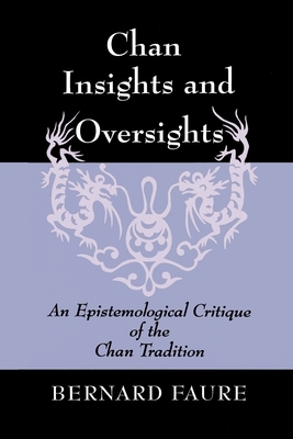 Chan Insights and Oversights: An Epistemological Critique of the Chan Tradition by Bernard Faure