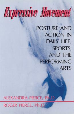 Expressive Movement: Posture and Action in Daily Life, Sports, and the Performing Arts by Alexandra Pierce, Roger Pierce