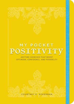 My Pocket Positivity: Anytime Exercises That Boost Optimism, Confidence, and Possibility by Courtney E. Ackerman