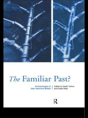 Familiar Past?: Archaeologies of Later Historical Britain by Sarah Tarlow, Susie West