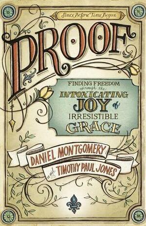 PROOF: Finding Freedom through the Intoxicating Joy of Irresistible Grace by Daniel Montgomery, Timothy Paul Jones