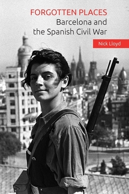 Forgotten Places: Barcelona and the Spanish Civil War by Nick Lloyd