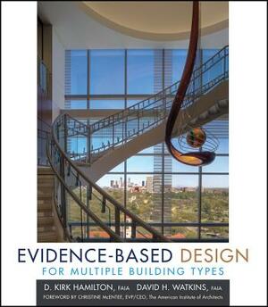 Evidence-Based Design for Multiple Building Types: Applied Research-Based Knowledge for Multiple Building Types by D. Kirk Hamilton, David H. Watkins