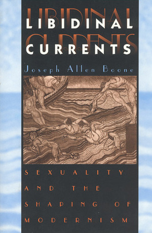 Libidinal Currents: Sexuality and the Shaping of Modernism by Joseph Allen Boone