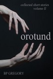 Orotund: Collected Short Stories Volume Two by B.P. Gregory