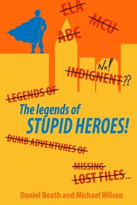 The Legends Of Stupid Heroes by Daniel Beath, Michael Wilson