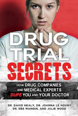 Drug Trial Secrets: How Drug Companies and Medical Experts Dupe You and Your Doctor by David Healy, Joanna Le Noury, Dee Mangin