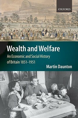 Wealth and Welfare: An Economic and Social History of Britain, 1851-1951 by Martin Daunton