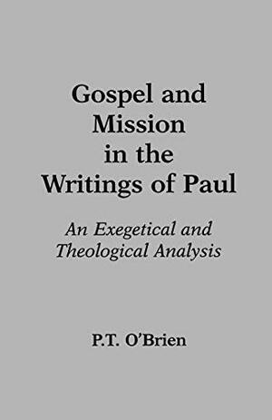 Gospel and Mission in the Writings of Paul: An Exegetical and Theological Analysis by Peter T. O'Brien