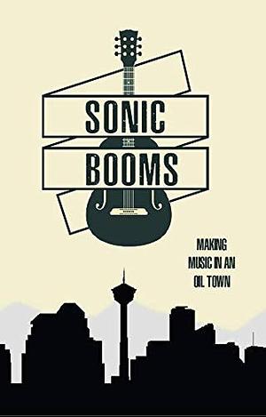 Sonic Booms: Making Music in an Oil Town by Gillian Turnbull