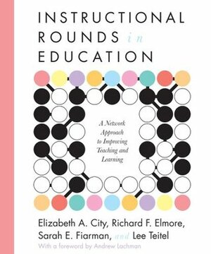 Instructional Rounds in Education: A Network Approach to Improving Teaching and Learning by Lee Teitel, Elizabeth A. City, Sarah E. Fiarman, Richard F. Elmore