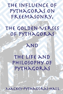 The Influence of Pythagoras on Freemasonry, The Golden Verses of Pythagoras and The Life and Philosophy of Pythagoras by Albert G. Mackey, Pythagoras, Manly P. Hall