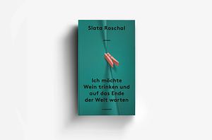 Ich möchte Wein trinken und auf das Ende der Welt warten: Roman | Eine neue literarische Stimme über die sozialen Umstände, die Mütter zu unglücklichen Menschen machen by Slata Roschal