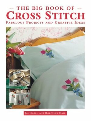 The Big Book of Cross Stitch: Fabulous Projects and Creative Ideas by Jan Eaton, Dorothea Hall