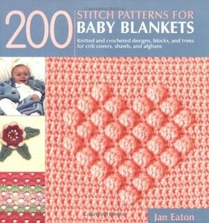 200 Stitch Patterns for Baby Blankets: Knitted and Crocheted Designs, Blocks, and Trims for Crib Covers, Shawls, and Afghans by Jan Eaton