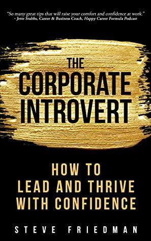 The Corporate Introvert: How to Lead and Thrive with Confidence by Steve Friedman