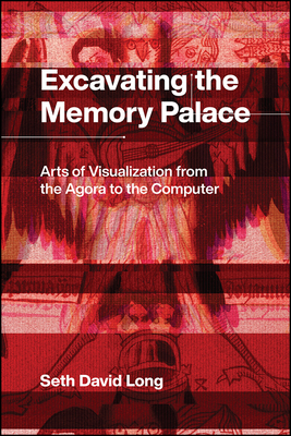 Excavating the Memory Palace: Arts of Visualization from the Agora to the Computer by Seth Long