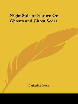 Night Side of Nature Or Ghosts and Ghost Seers by Catherine Crowe