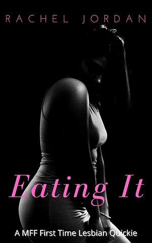 Eating It: A First Time Lesbian Quickie by Rachel Jordan