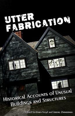 Utter Fabrication: Historical Accounts of Unusual Buildings and Structures by Lyndsie Manusos, Timothy Nakayama