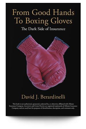 From Good Hands to Boxing Gloves: The Dark Side of Insurance by David Berardinelli