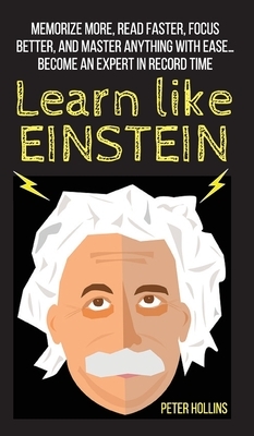 Learn Like Einstein: Memorize More, Read Faster, Focus Better, and Master Anything With Ease... Become An Expert in Record Time by Peter Hollins