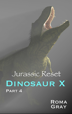 Jurassic Reset: Dinosaur X: Part 4 by Roma Gray
