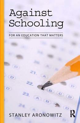 Against Schooling: For an Education That Matters by Stanley Aronowitz