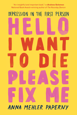 Hello I Want to Die Please Fix Me: Depression in the First Person by Anna Mehler Paperny