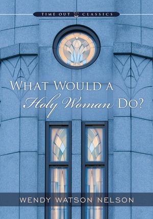 What Would a Holy Woman Do? by Wendy Watson Nelson