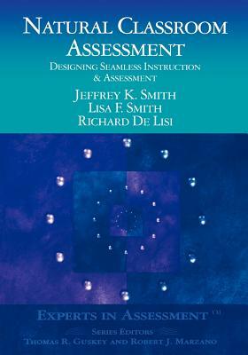 Natural Classroom Assessment: Designing Seamless Instruction and Assessment by Jeffrey K. Smith, Lisa F. Smith, Richard Delisi