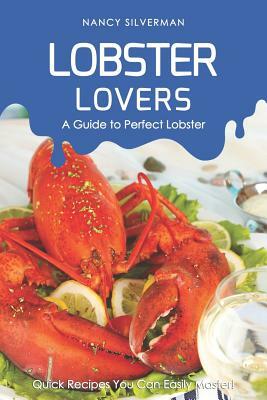 Lobster Lovers - A Guide to Perfect Lobster: Quick Recipes You Can Easily Master! by Nancy Silverman