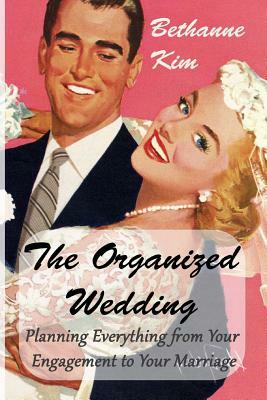 Organized Wedding: Planning Everything from Your Engagement to Your Marriage by Bethanne Kim