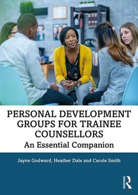 Personal Development Groups for Trainee Counsellors: An Essential Companion by Heather Dale, Carole Smith, Jayne Godward