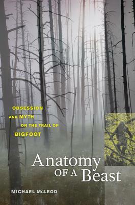 Anatomy of a Beast: Obsession and Myth on the Trail of Bigfoot by Michael McLeod