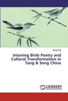 Intoning Birds Poetry and Cultural Transformation in Tang & Song China by Wang Ying