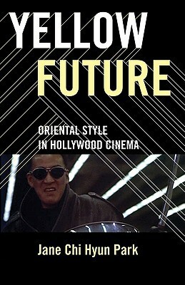 Yellow Future: Oriental Style in Hollywood Cinema by Jane Chi Hyun Park