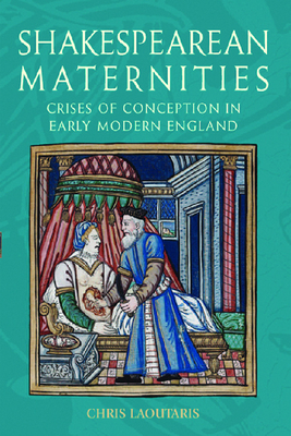 Shakespearean Maternities: Crises of Conception in Early Modern England by Chris Laoutaris