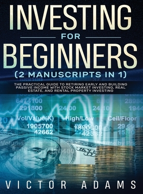 Investing for Beginners (2 Manuscripts in 1) The Practical Guide to Retiring Early and Building Passive Income with Stock Market Investing, Real Estat by Victor Adams