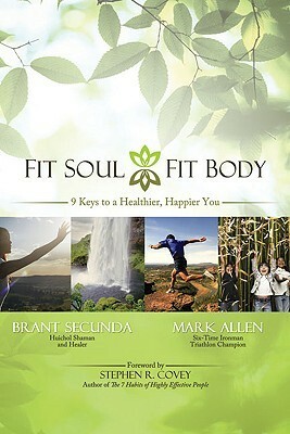Fit Soul, Fit Body: An Ironman and a Shaman Put You on the Path to Lasting Health and Happiness by Mark Allen, Brant Secunda
