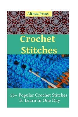 Crochet Stitches: 25+ Popular Crochet Stitches To Learn In One Day by Althea Press