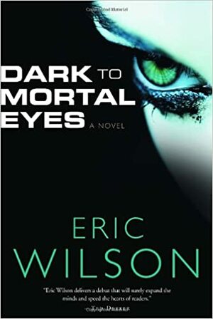 Dark to Mortal Eyes by Eric Wilson