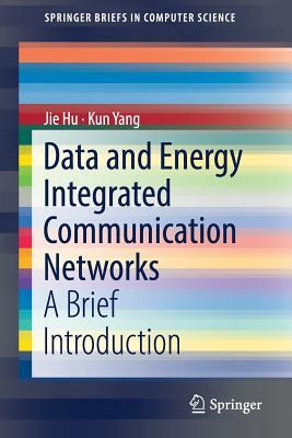 Data and Energy Integrated Communication Networks: A Brief Introduction by Jie Hu, Kun Yang