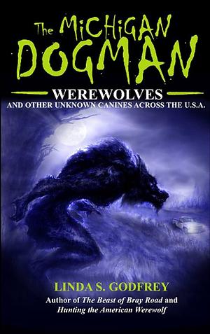 The Michigan Dogman: Werewolves and Other Unknown Canines Across the U.S.A. by Linda S. Godfrey, Linda S. Godfrey