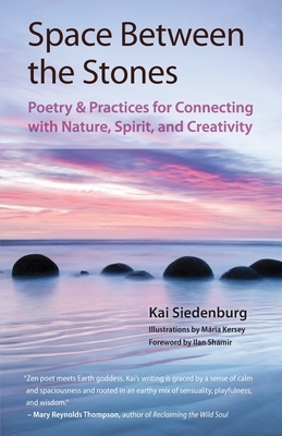 Space Between the Stones: Poetry and Practices for Connecting with Nature, Spirit, and Creativity by Kai Siedenburg
