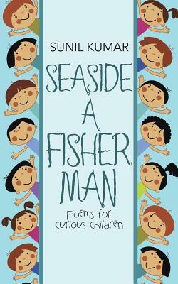 Seaside a Fisherman: Poems for Curious Children by Sunil Kumar