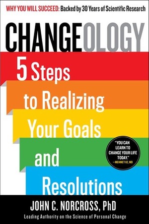 Changeology: 5 Steps to Realizing Your Goals and Resolutions by Kristin Loberg, John C. Norcross