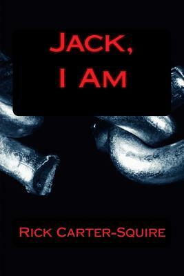 Jack, I Am by Rick a. Carter-Squire